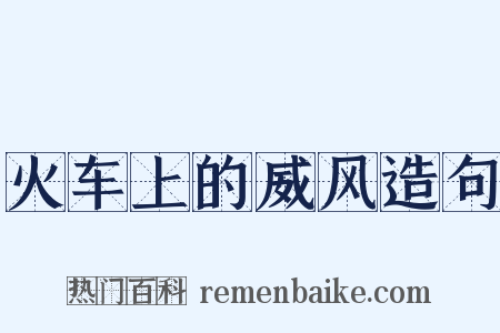 火车上的威风造句是什么意思的图片